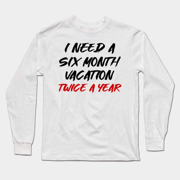 I need a six month vacation twice a year Long Sleeve T-Shirt by colorsplash